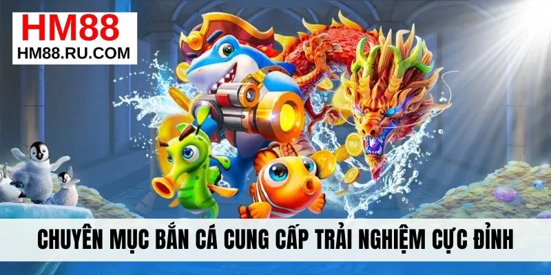 Chuyên mục bắn cá cung cấp trải nghiệm cực đỉnh